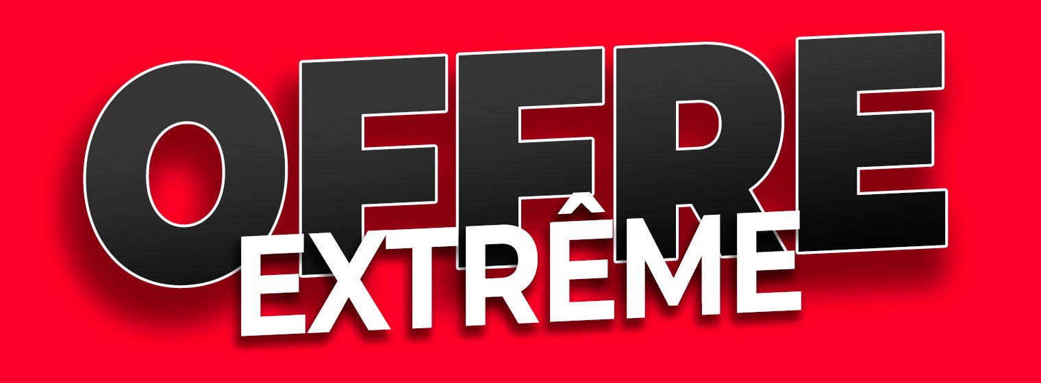OFFRE EXTRÊME!